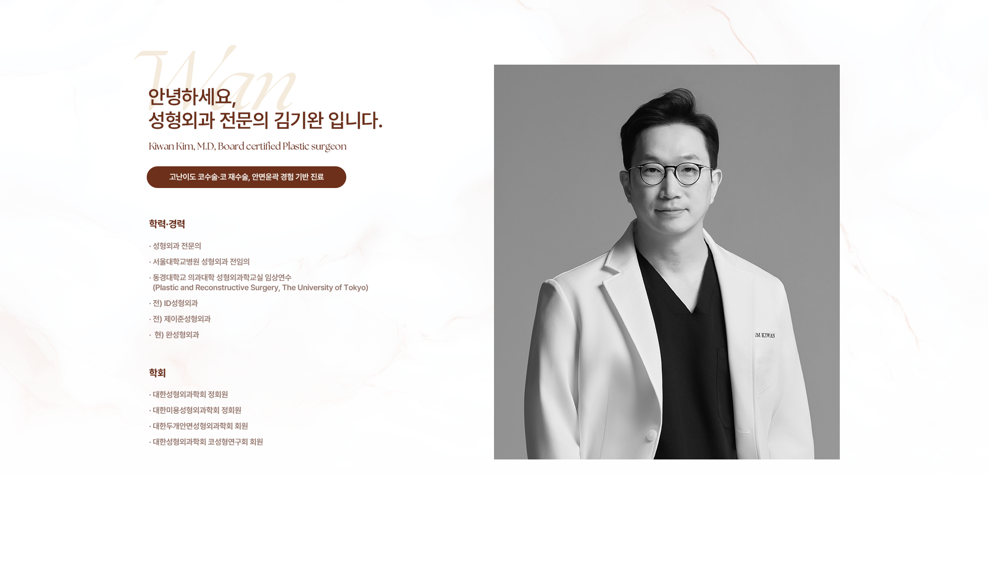 [의료진 소개] 고난이도 코수술·코 재수술, 안면윤곽 경험 기반 진료 성형외과 전문의 김기완입니다. {학력·경력} - 서울대학교병원 성형외과 전임의 - 서울대학교병원 성형외과 임상강사 - 전) ID병원 원장 - 전) 제이준성형외과 원장 - 현) 완성형외과 대표원장 {학회} - 대한성형외과학회 정회원 - 대한미용성형외과학회 정회원 - 대한두개안면성형외과학회 정회원 - 대한성형외과학회 코성형연구회 정회원 - 대한성형외과학회 눈성형연구회 정회원 - 대한미세수술학회 정회원 - 국제미용성형외과학회 정회원